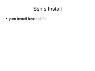 Sshfs Install
●   yum install fuse-sshfs
 
