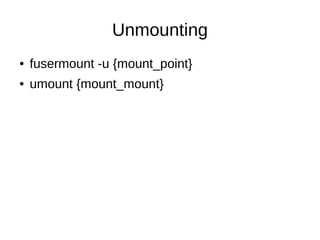 Unmounting
●   fusermount -u {mount_point}
●   umount {mount_mount}
 