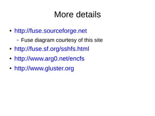 More details
●   http://fuse.sourceforge.net
    –   Fuse diagram courtesy of this site
●   http://fuse.sf.org/sshfs.html
●   http://www.arg0.net/encfs
●   http://www.gluster.org
 