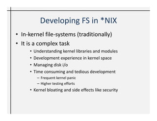 Developing FS in *NIX
• In-kernel file-systems (traditionally)
• It is a complex task
     •   Understanding kernel librar...