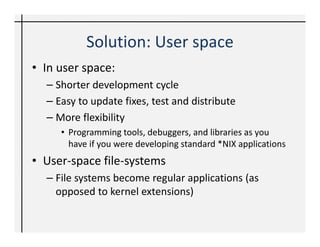 Solution: User space
• In user space:
  – Shorter development cycle
  – Easy to update fixes, test and distribute
  – More...