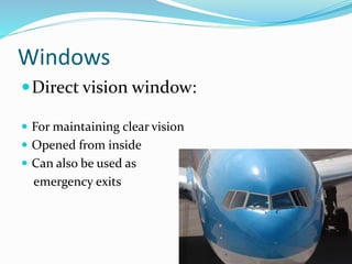 Windows
Direct vision window:
 For maintaining clear vision
 Opened from inside
 Can also be used as
emergency exits
 