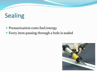 Sealing
 Pressurization costs fuel/energy
 Every item passing through a hole is sealed
 