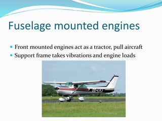Fuselage mounted engines
 Front mounted engines act as a tractor, pull aircraft
 Support frame takes vibrations and engine loads
 