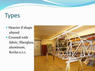 Types
 Heavier if shape
altered
 Covered with
fabric, fiberglass,
aluminum,
Kevlar e.t.c.
 
