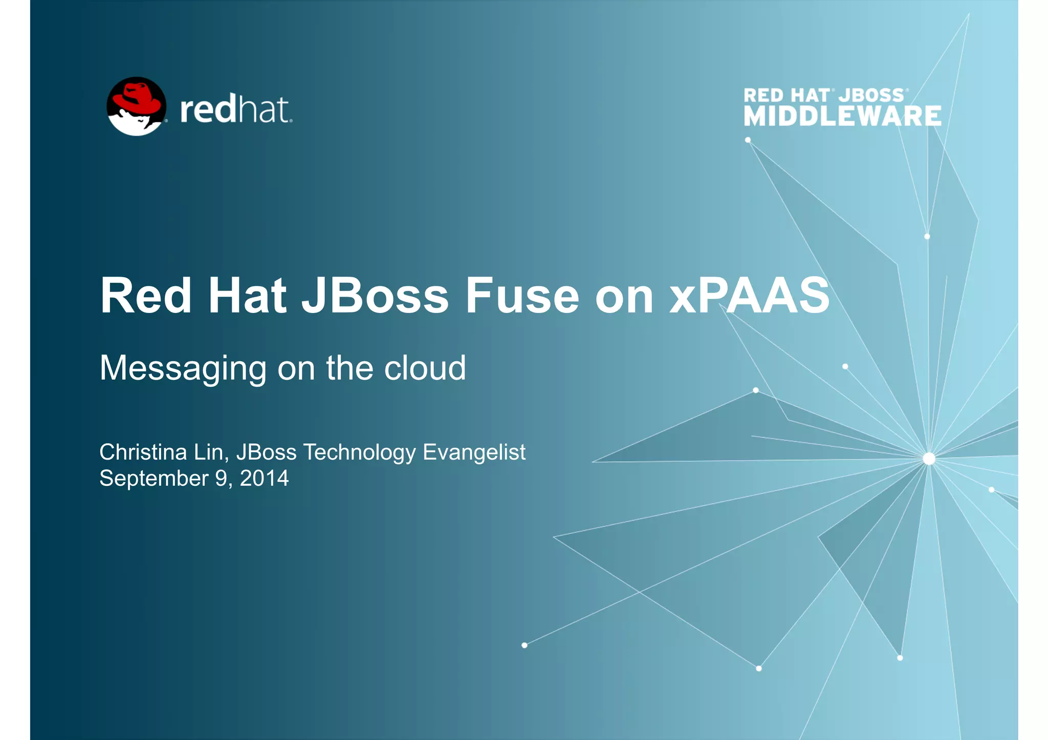 Red Hat JBoss Fuse on xPAAS
Messaging on the cloud
Christina Lin, JBoss Technology Evangelist
September 9, 2014