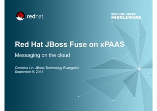 Red Hat JBoss Fuse on xPAAS
Messaging on the cloud
Christina Lin, JBoss Technology Evangelist
September 9, 2014
 