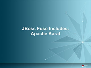 JBoss Fuse Includes: 
Apache Karaf 
 