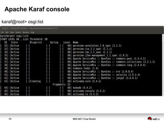 Apache Karaf console 
karaf@root> osgi:list 
34 RED HAT | Fuse Rocks! 
 