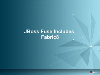 JBoss Fuse Includes: 
Fabric8 
 