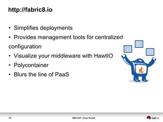 http://fabric8.io 
• Simplifies deployments 
• Provides management tools for centralized 
configuration 
• Visualize your middleware with HawtIO 
• Polycontainer 
• Blurs the line of PaaS 
39 RED HAT | Fuse Rocks! 
 
