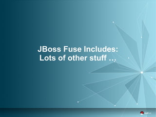 JBoss Fuse Includes: 
Lots of other stuff … 
 
