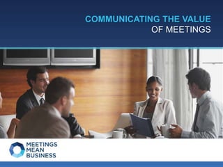 COMMUNICATING THE VALUE
OF MEETINGS
 