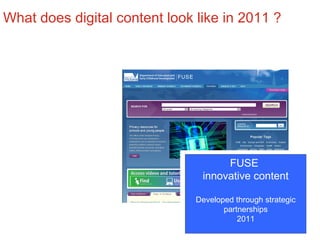 DEECD funded projects for innovative digital content New Web 2.0 projects on FUSE  October 2011 FUSE  innovative content Developed through strategic partnerships 2011 What does digital content look like in 2011 ? 