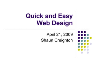 Quick and Easy Web Design April 21, 2009 Shaun Creighton 