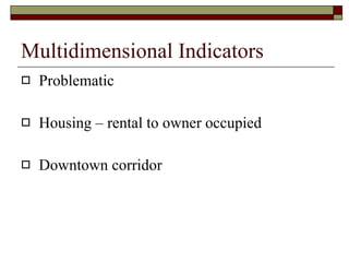 Multidimensional Indicators Problematic Housing – rental to owner occupied Downtown corridor  