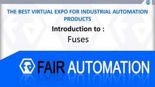 THE BEST VIRTUAL EXPO FOR INDUSTRIAL AUTOMATION
PRODUCTS
Introduction to :
Fuses
 