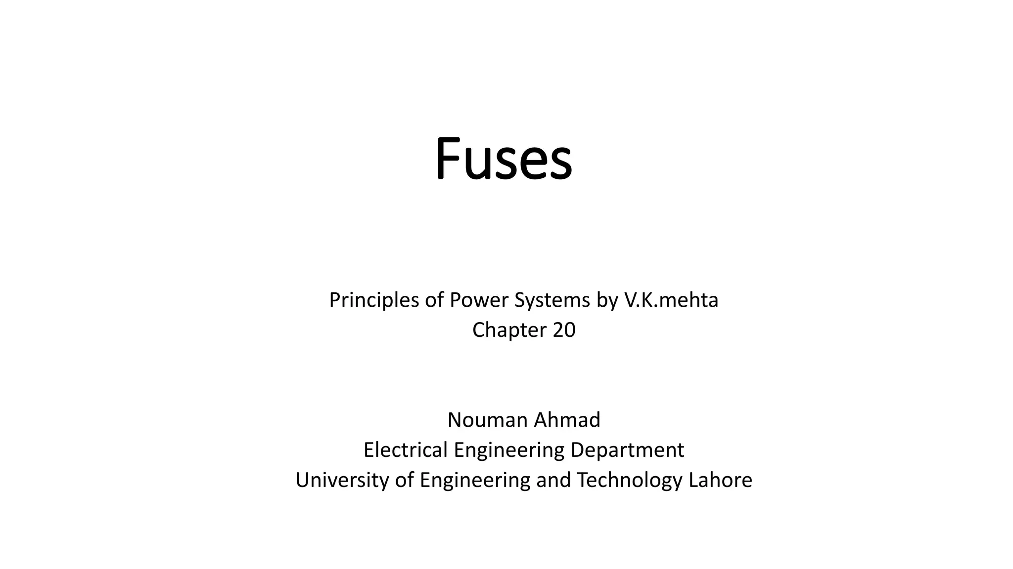 Fuses
Principles of Power Systems by V.K.mehta
Chapter 20
Nouman Ahmad
Electrical Engineering Department
University of Engineering and Technology Lahore