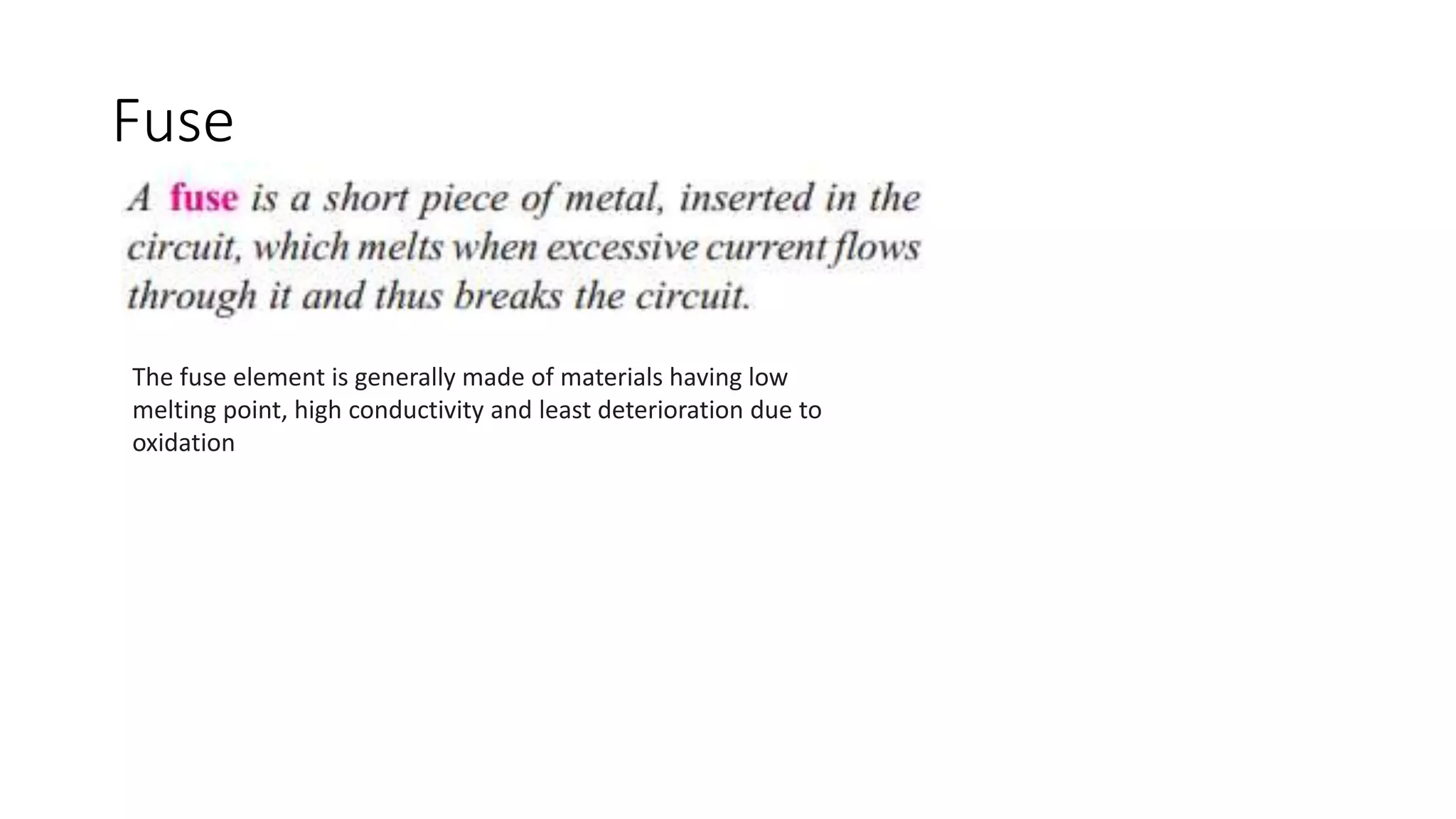 Fuse
The fuse element is generally made of materials having low
melting point, high conductivity and least deterioration due to
oxidation