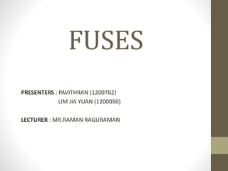 FUSES
PRESENTERS : PAVITHRAN (1200782)
LIM JIA YUAN (1200050)
LECTURER : MR.RAMAN RAGURAMAN
 