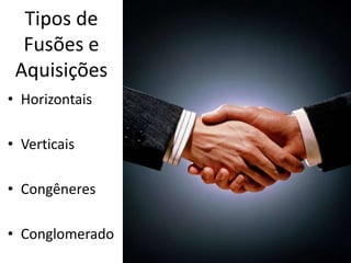 Tipos de
  Fusões e
 Aquisições
• Horizontais

• Verticais

• Congêneres

• Conglomerado
 