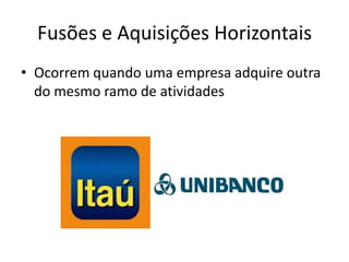 Fusões e Aquisições Horizontais
• Ocorrem quando uma empresa adquire outra
  do mesmo ramo de atividades
 