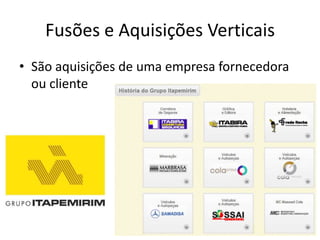 Fusões e Aquisições Verticais
• São aquisições de uma empresa fornecedora
  ou cliente
 