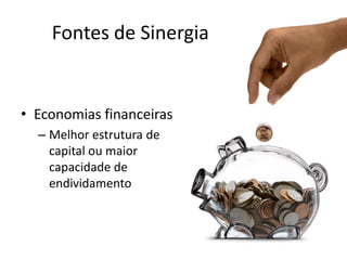 Fontes de Sinergia


• Economias financeiras
  – Melhor estrutura de
    capital ou maior
    capacidade de
    endividamento
 