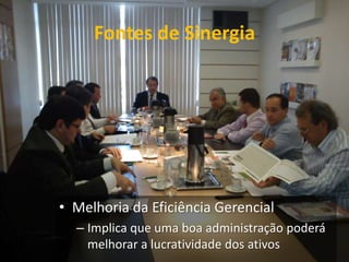 Fontes de Sinergia




• Melhoria da Eficiência Gerencial
  – Implica que uma boa administração poderá
    melhorar a lucratividade dos ativos
 