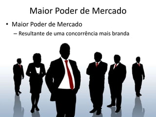 Maior Poder de Mercado
• Maior Poder de Mercado
  – Resultante de uma concorrência mais branda
 