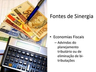 Fontes de Sinergia


• Economias Fiscais
  – Advindas do
    planejamento
    tributário ou de
    eliminação de bi-
    tributações
 