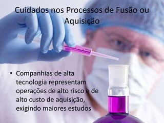 Cuidados nos Processos de Fusão ou
             Aquisição




• Companhias de alta
  tecnologia representam
  operações de alto risco e de
  alto custo de aquisição,
  exigindo maiores estudos
 