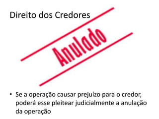 Direito dos Credores




• Se a operação causar prejuízo para o credor,
  poderá esse pleitear judicialmente a anulação
  da operação
 