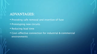 ADVANTAGES:
• Providing safe removal and insertion of fuse
• Prototyping new circuits
• Reducing lead time
• Cost-effective connection for industrial & commercial
environments
 