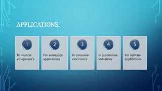APPLICATIONS:
In medical
equipment’s
1
For aerospace
applications
2
In consumer
electronics
3
In automotive
industries
4
For military
applications
5
 