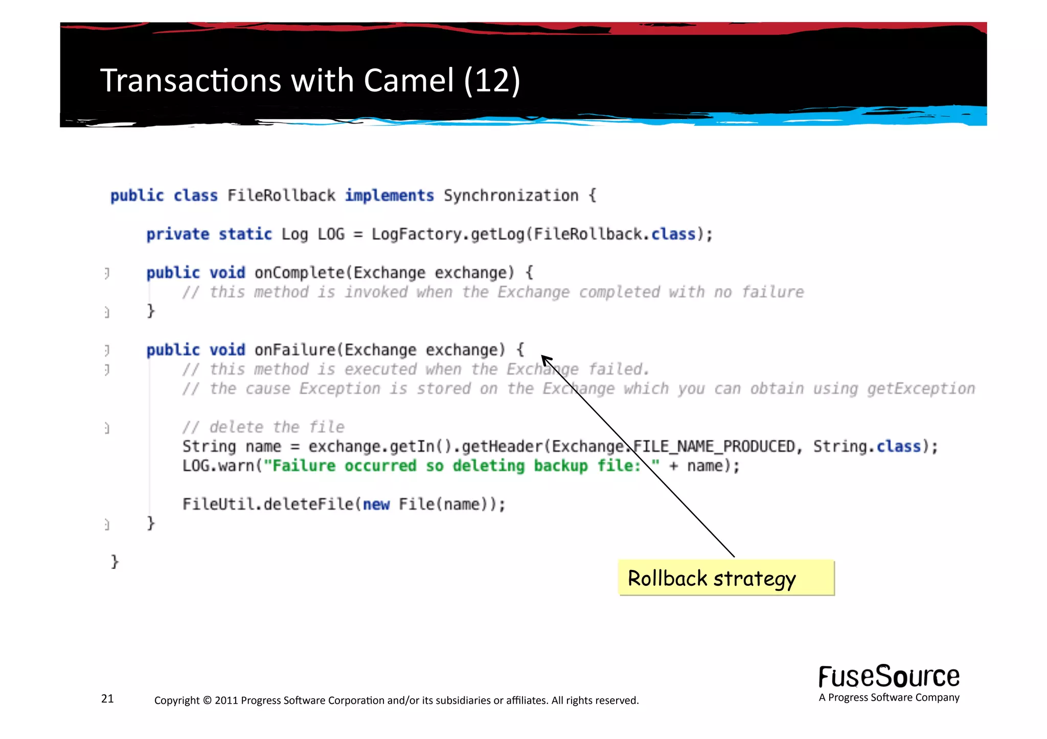 Transac6ons	
  with	
  Camel	
  (12)	
  




                                                                                                                                                        Rollback strategy




21	
     Copyright	
  ©	
  2011	
  Progress	
  So3ware	
  Corpora6on	
  and/or	
  its	
  subsidiaries	
  or	
  aﬃliates.	
  All	
  rights	
  reserved.	
  	
                A	
  Progress	
  So3ware	
  Company	
  
 