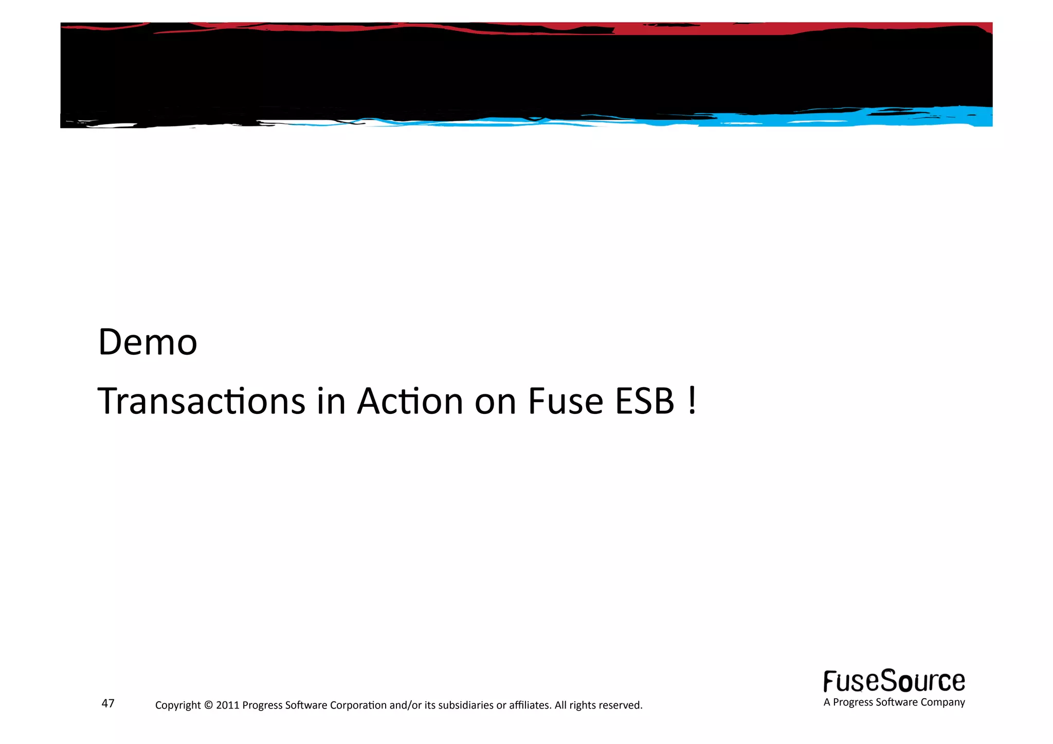 Demo	
  
Transac6ons	
  in	
  Ac6on	
  on	
  Fuse	
  ESB	
  !	
  




47	
     Copyright	
  ©	
  2011	
  Progress	
  So3ware	
  Corpora6on	
  and/or	
  its	
  subsidiaries	
  or	
  aﬃliates.	
  All	
  rights	
  reserved.	
  	
     A	
  Progress	
  So3ware	
  Company	
  
 