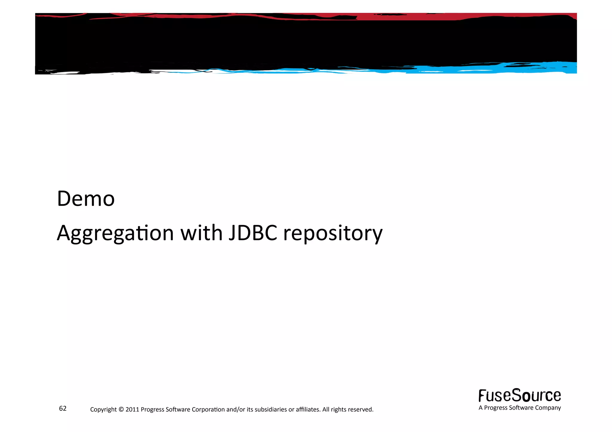 Demo	
  
Aggrega6on	
  with	
  JDBC	
  repository	
  




62	
     Copyright	
  ©	
  2011	
  Progress	
  So3ware	
  Corpora6on	
  and/or	
  its	
  subsidiaries	
  or	
  aﬃliates.	
  All	
  rights	
  reserved.	
  	
     A	
  Progress	
  So3ware	
  Company	
  
 