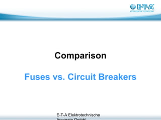E-T-A Elektrotechnische
Comparison
Fuses vs. Circuit Breakers
 