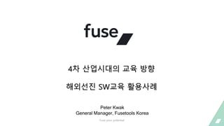 Fuse your potential
Peter Kwak
General Manager, Fusetools Korea
4차 산업시대의 교육 방향
해외선진 SW교육 활용사례
 