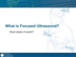 What is Focused Ultrasound?
How does it work?

 