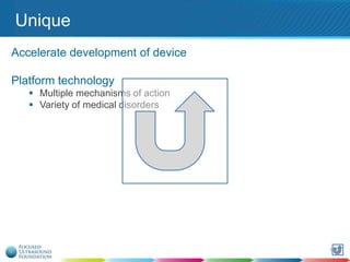 Unique
Accelerate development of device
Platform technology
 Multiple mechanisms of action
 Variety of medical disorders

116

 