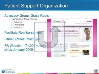 Patient Support Organization
Advocacy Group: Grass Roots
 Increase Awareness
• Patients
• Physicians
• Insurers

Facilitate Reimbursement
Fibroid Relief: Prototype
FR Website – 71,000 visitors
since January 2009

117

 
