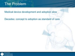 The Problem
Medical device development and adoption slow

Decades: concept to adoption as standard of care

 