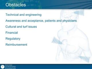 Obstacles
Technical and engineering
Awareness and acceptance, patients and physicians

Cultural and turf issues
Financial
Regulatory
Reimbursement

 