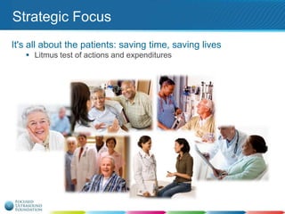 Strategic Focus
It's all about the patients: saving time, saving lives
 Litmus test of actions and expenditures

 