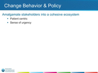 Change Behavior & Policy
Amalgamate stakeholders into a cohesive ecosystem
 Patient centric
 Sense of urgency

 