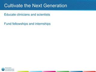 Cultivate the Next Generation
Educate clinicians and scientists
Fund fellowships and internships

 