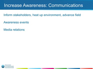 Increase Awareness: Communications
Inform stakeholders, heat up environment, advance field
Awareness events

Media relations

 