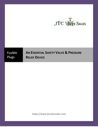 https://www.jtcvalvesales.com
Fusible
Plugs
AN ESSENTIAL SAFETY VALVE & PRESSURE
RELIEF DEVICE
 
